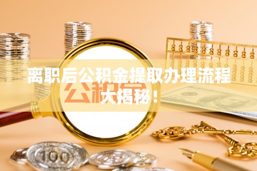 沙河口离职后公积金提取办理流程大揭秘！