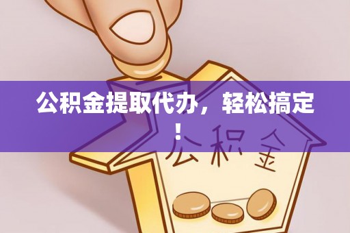 沙河口公积金提取代办，轻松搞定！