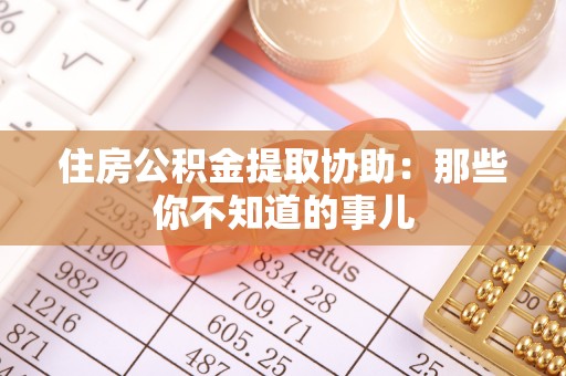 沙河口住房公积金提取协助：那些你不知道的事儿