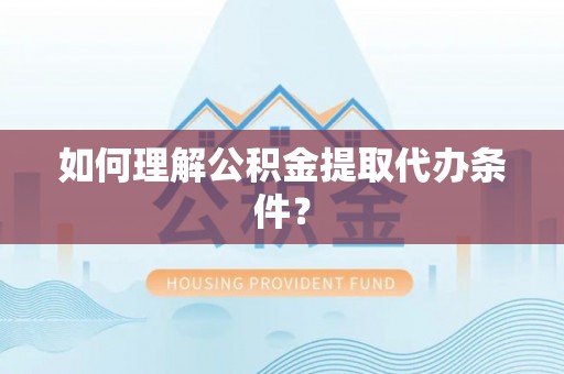 沙河口如何理解公积金提取代办条件？