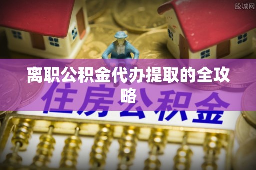 沙河口离职公积金代办提取的全攻略